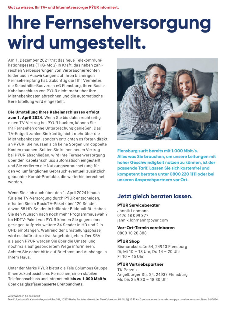 Jeder Bewohner muss in Zukunft einen eigenen Vertrag über die Kabelfernsehversorgung abschließen, um weiterhin das Kabelfernsehen von PŸUR empfangen zu können.
Die Umstellung der Abrechnung erfolgt am 1. April 2024. Wenn Sie bis dahin rechtzeitig einen TV-Vertrag bei PŸUR buchen, können Sie Ihr bisher gewohntes Kabelfernsehen weiterhin nutzen.